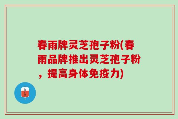 春雨牌灵芝孢子粉(春雨品牌推出灵芝孢子粉，提高身体免疫力)