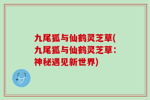 九尾狐与仙鹤灵芝草(九尾狐与仙鹤灵芝草：神秘遇见新世界)