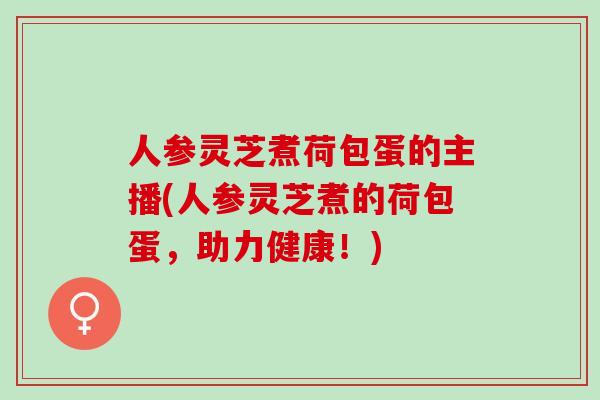 人参灵芝煮荷包蛋的主播(人参灵芝煮的荷包蛋，助力健康！)
