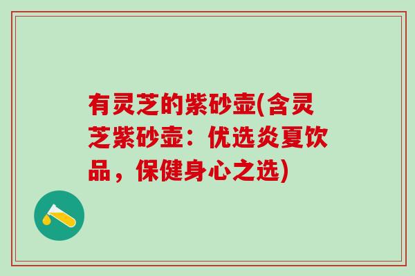 有灵芝的紫砂壶(含灵芝紫砂壶：优选炎夏饮品，保健身心之选)