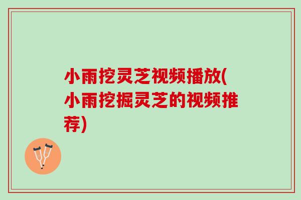 小雨挖灵芝视频播放(小雨挖掘灵芝的视频推荐)
