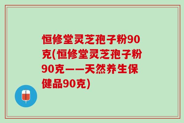 恒修堂灵芝孢子粉90克(恒修堂灵芝孢子粉90克——天然养生保健品90克)