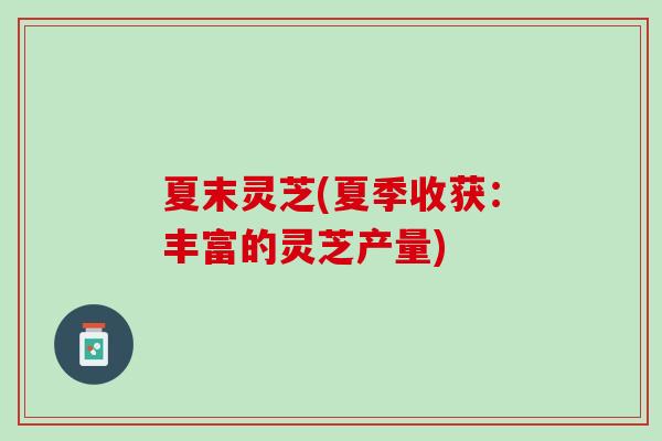 夏末灵芝(夏季收获：丰富的灵芝产量)