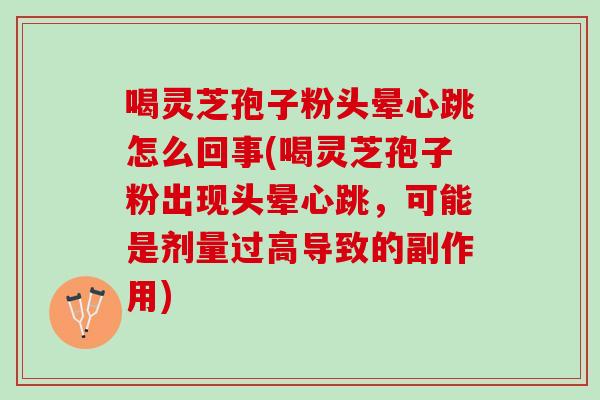 喝灵芝孢子粉头晕心跳怎么回事(喝灵芝孢子粉出现头晕心跳，可能是剂量过高导致的副作用)