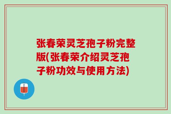 张春荣灵芝孢子粉完整版(张春荣介绍灵芝孢子粉功效与使用方法) 张春荣灵芝孢子粉完整版(张春荣介绍灵芝孢子粉功效与使用方法)