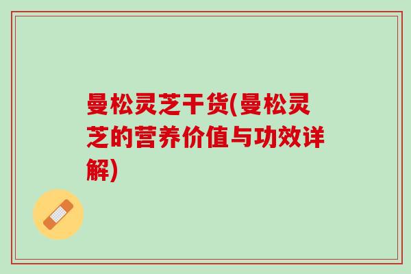 曼松灵芝干货(曼松灵芝的营养价值与功效详解) 曼松灵芝干货(曼松灵芝的营养价值与功效详解)