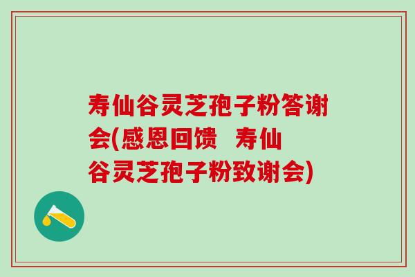 寿仙谷灵芝孢子粉答谢会(感恩回馈  寿仙谷灵芝孢子粉致谢会)