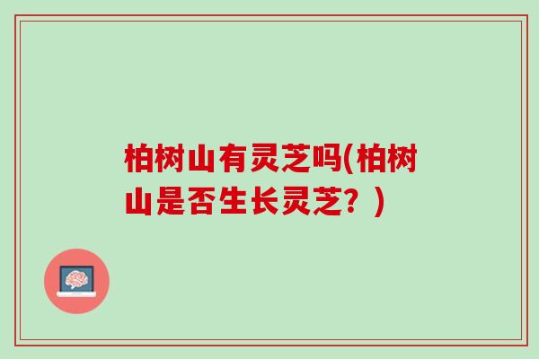 柏树山有灵芝吗(柏树山是否生长灵芝？)