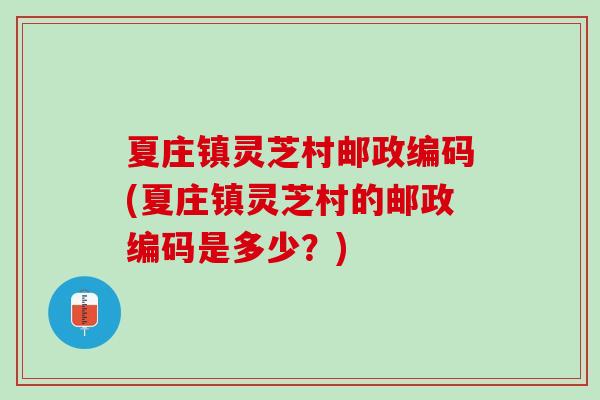 夏庄镇灵芝村邮政编码(夏庄镇灵芝村的邮政编码是多少？)