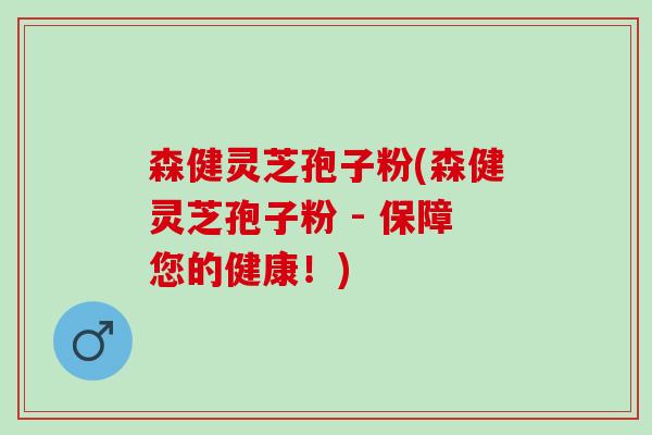 森健灵芝孢子粉(森健灵芝孢子粉 - 保障您的健康！)