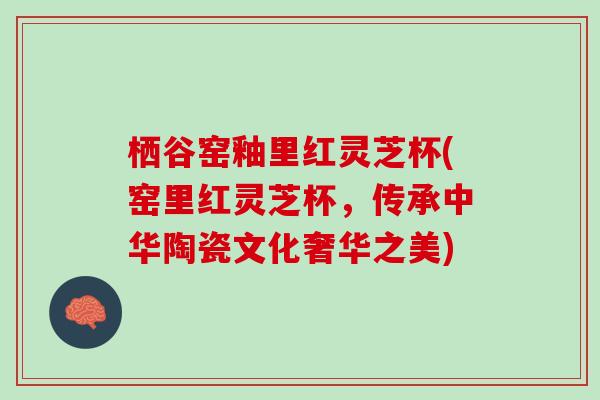 栖谷窑釉里红灵芝杯(窑里红灵芝杯,传承中华陶瓷文化奢华之美) 栖谷窑釉里红灵芝杯(窑里红灵芝杯,传承中华陶瓷文化奢华之美)