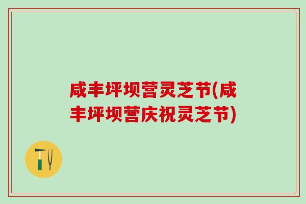 咸丰坪坝营灵芝节(咸丰坪坝营庆祝灵芝节)