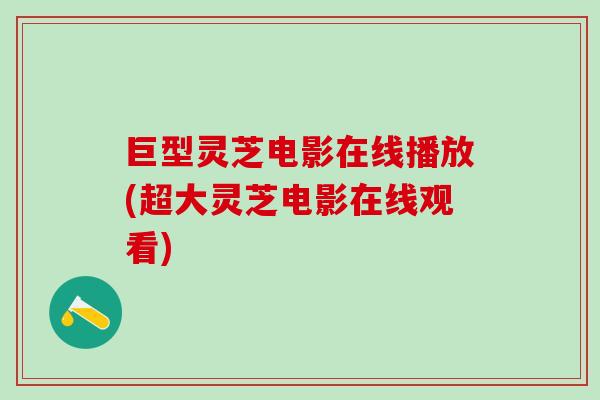 巨型灵芝电影在线播放(超大灵芝电影在线观看)