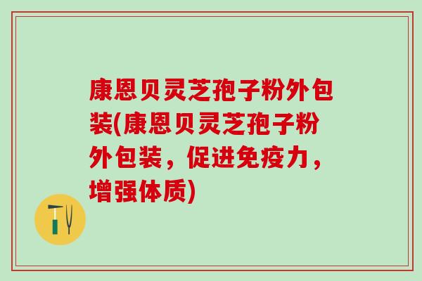 康恩贝灵芝孢子粉外包装(康恩贝灵芝孢子粉外包装，促进免疫力，增强体质)