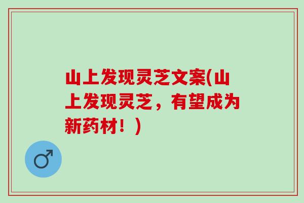 山上发现灵芝文案(山上发现灵芝，有望成为新药材！)
