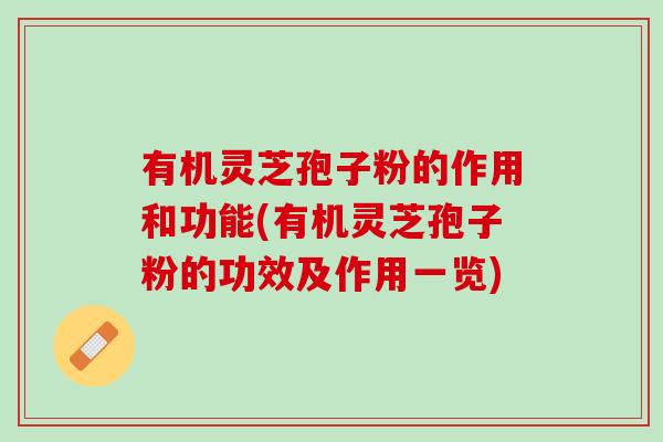 有机灵芝孢子粉的作用和功能(有机灵芝孢子粉的功效及作用一览)
