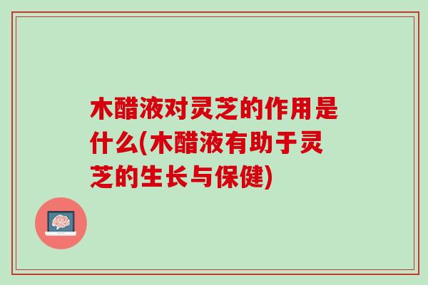 木醋液对灵芝的作用是什么(木醋液有助于灵芝的生长与保健) 木醋液对灵芝的作用是什么(木醋液有助于灵芝的生长与保健)