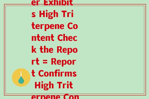 检测报告灵芝孢子粉三萜(Lingzhi Spore Powder Exhibits High Triterpene Content Check the Report = Report Confirms High Triterpene Content in Lingzhi Spore Powder) 检测报告灵芝孢子粉三萜(Lingzhi Spore Powder Exhibits High Triterpene Content Check the Report = Report Confirms High Triterpene Content in Lingzhi Spore Powder)