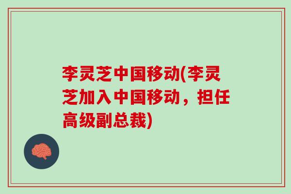 李灵芝中国移动(李灵芝加入中国移动，担任高级副总裁)