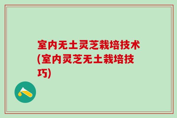 室内无土灵芝栽培技术(室内灵芝无土栽培技巧) 室内无土灵芝栽培技术(室内灵芝无土栽培技巧)