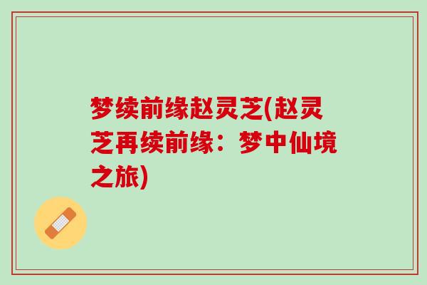 梦续前缘赵灵芝(赵灵芝再续前缘：梦中仙境之旅)