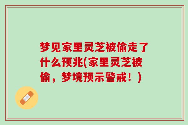 梦见家里灵芝被偷走了什么预兆(家里灵芝被偷，梦境预示警戒！)