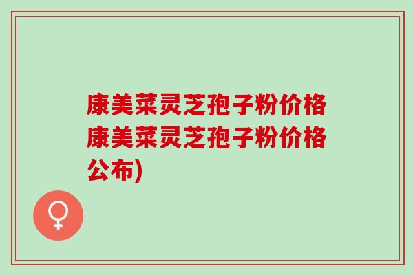 康美菜灵芝孢子粉价格康美菜灵芝孢子粉价格公布)