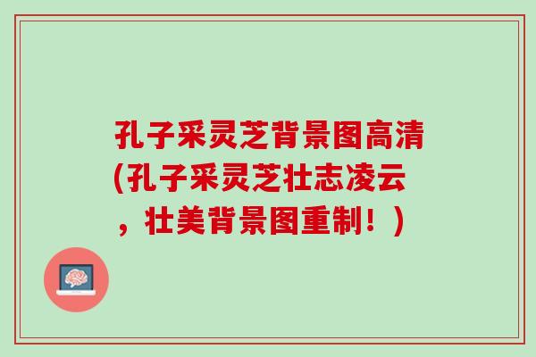 孔子采灵芝背景图高清(孔子采灵芝壮志凌云，壮美背景图重制！)