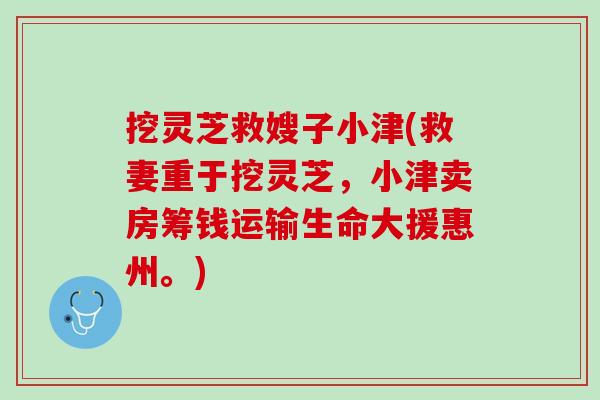 挖灵芝救嫂子小津(救妻重于挖灵芝，小津卖房筹钱运输生命大援惠州。)