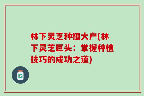 林下灵芝种植大户(林下灵芝巨头：掌握种植技巧的成功之道)