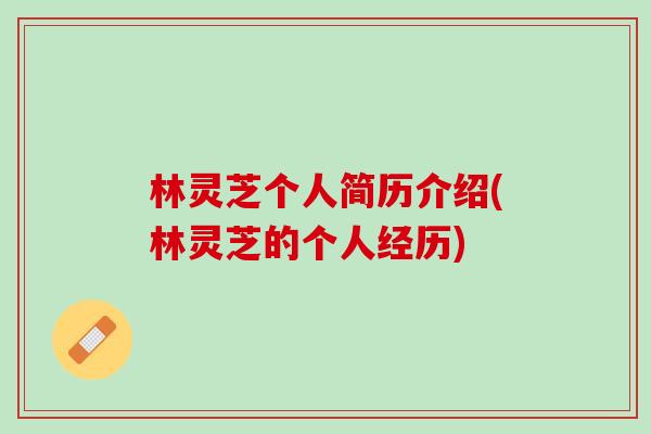 林灵芝个人简历介绍(林灵芝的个人经历) 林灵芝个人简历介绍(林灵芝的个人经历)