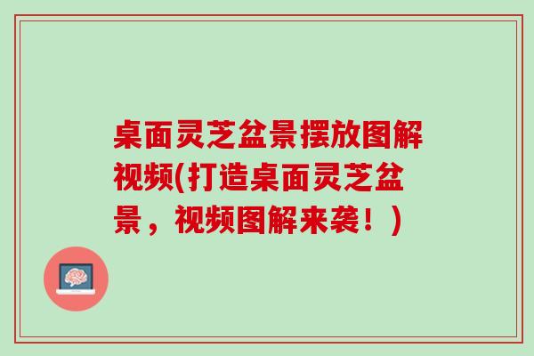 桌面灵芝盆景摆放图解视频(打造桌面灵芝盆景,视频图解来袭!) 桌面灵芝盆景摆放图解视频(打造桌面灵芝盆景,视频图解来袭!)