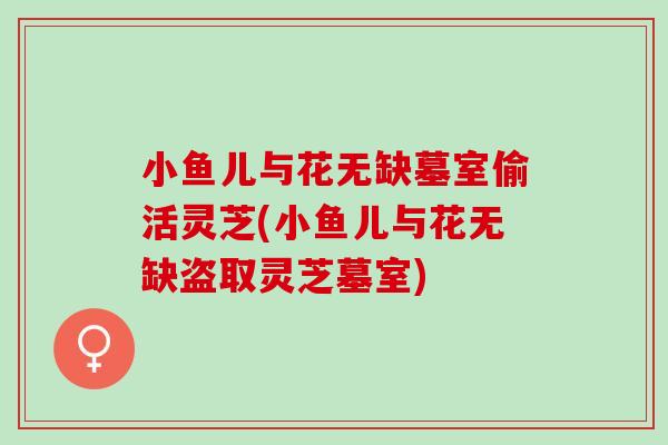 小鱼儿与花无缺墓室偷活灵芝(小鱼儿与花无缺盗取灵芝墓室) 小鱼儿与花无缺墓室偷活灵芝(小鱼儿与花无缺盗取灵芝墓室)