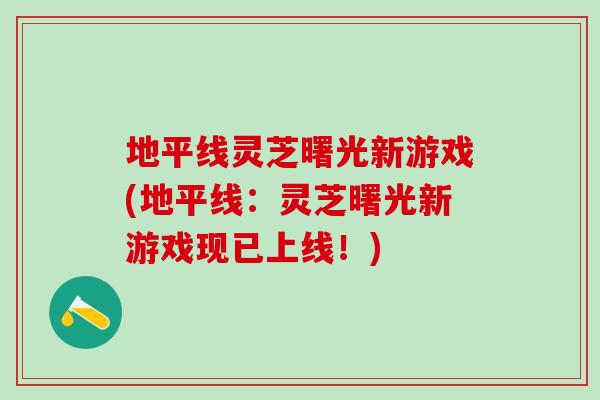 地平线灵芝曙光新游戏(地平线：灵芝曙光新游戏现已上线！)