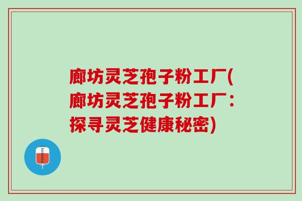 廊坊灵芝孢子粉工厂(廊坊灵芝孢子粉工厂：探寻灵芝健康秘密)
