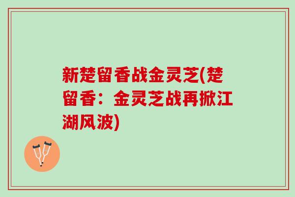 新楚留香战金灵芝(楚留香:金灵芝战再掀江湖风波) 新楚留香战金灵芝(楚留香:金灵芝战再掀江湖风波)