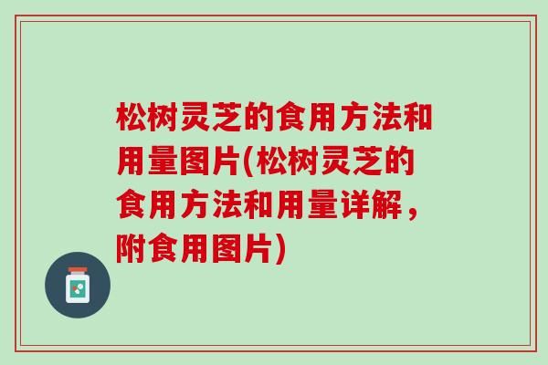 松树灵芝的食用方法和用量图片(松树灵芝的食用方法和用量详解,附食用图片) 松树灵芝的食用方法和用量图片(松树灵芝的食用方法和用量详解,附食用图片)