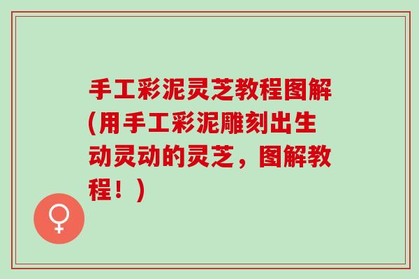 手工彩泥灵芝教程图解(用手工彩泥雕刻出生动灵动的灵芝，图解教程！)
