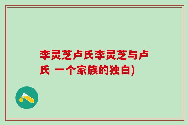 李灵芝卢氏李灵芝与卢氏 一个家族的独白)