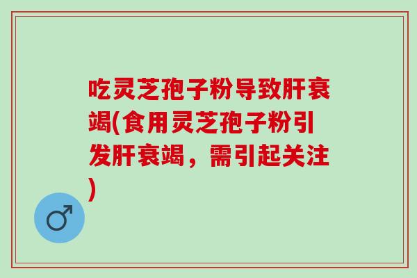 吃灵芝孢子粉导致肝衰竭(食用灵芝孢子粉引发肝衰竭，需引起关注)