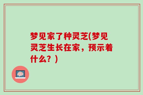 梦见家了种灵芝(梦见灵芝生长在家，预示着什么？)