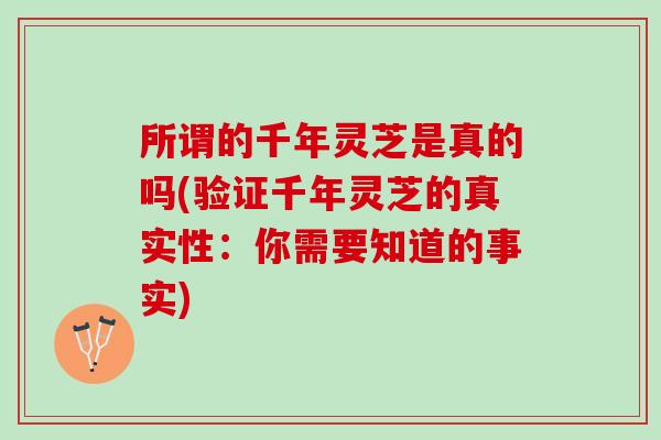 所谓的千年灵芝是真的吗(验证千年灵芝的真实性：你需要知道的事实)