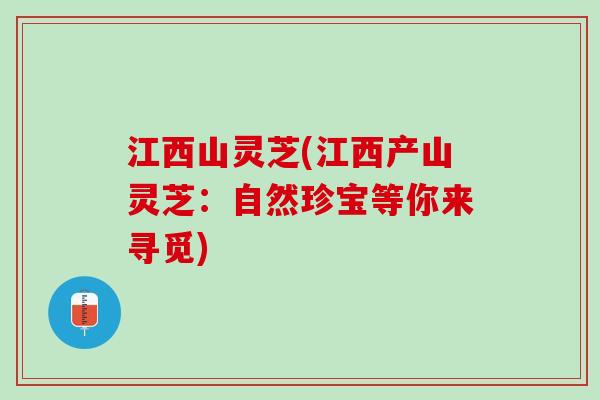 江西山灵芝(江西产山灵芝：自然珍宝等你来寻觅)