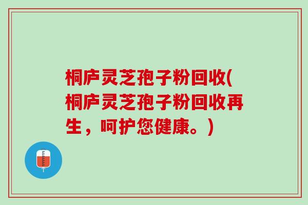 桐庐灵芝孢子粉回收(桐庐灵芝孢子粉回收再生,呵护您健康。) 桐庐灵芝孢子粉回收(桐庐灵芝孢子粉回收再生,呵护您健康。)