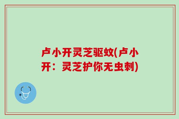 卢小开灵芝驱蚊(卢小开：灵芝护你无虫刺)