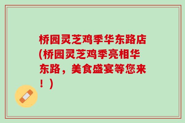 桥园灵芝鸡季华东路店(桥园灵芝鸡季亮相华东路，美食盛宴等您来！)