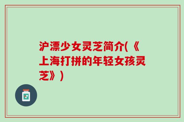 沪漂少女灵芝简介(《上海打拼的年轻女孩灵芝》)
