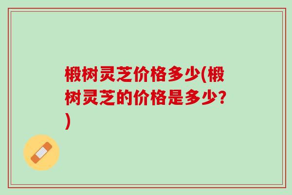 椴树灵芝价格多少(椴树灵芝的价格是多少？)