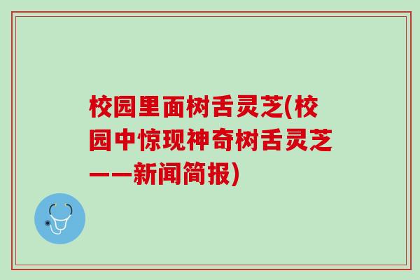 校园里面树舌灵芝(校园中惊现神奇树舌灵芝——新闻简报)