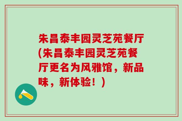 朱昌泰丰园灵芝苑餐厅(朱昌泰丰园灵芝苑餐厅更名为风雅馆，新品味，新体验！)